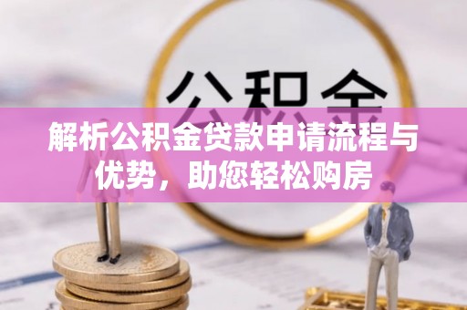 锡林郭勒盟解析公积金贷款申请流程与优势，助您轻松购房