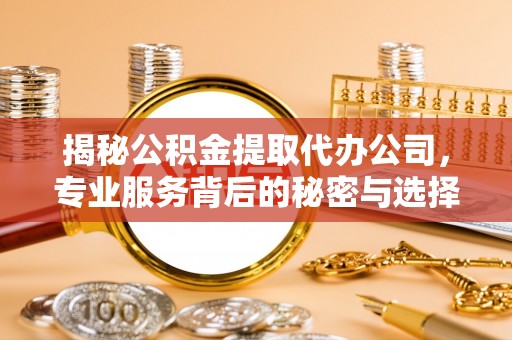 锡林郭勒盟揭秘公积金提取代办公司，专业服务背后的秘密与选择指南