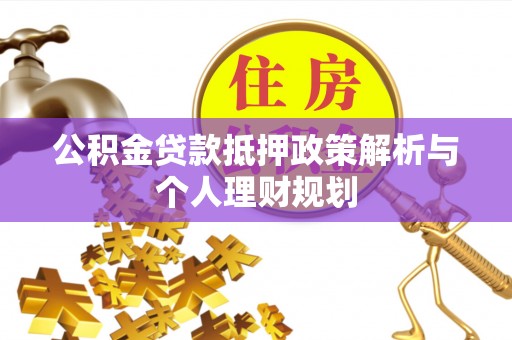 锡林郭勒盟公积金贷款抵押政策解析与个人理财规划