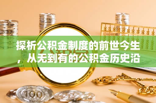 锡林郭勒盟探析公积金制度的前世今生，从无到有的公积金历史沿革解析