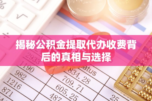 锡林郭勒盟揭秘公积金提取代办收费背后的真相与选择