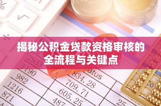 锡林郭勒盟揭秘公积金贷款资格审核的全流程与关键点