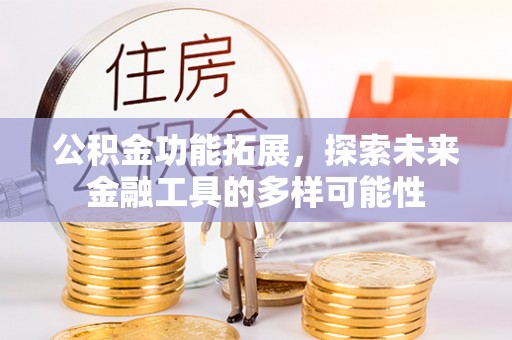 锡林郭勒盟公积金功能拓展，探索未来金融工具的多样可能性