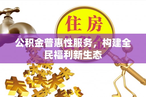 锡林郭勒盟公积金普惠性服务，构建全民福利新生态