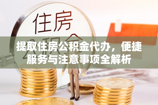 锡林郭勒盟提取住房公积金代办，便捷服务与注意事项全解析