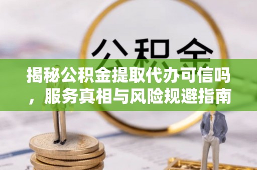 锡林郭勒盟揭秘公积金提取代办可信吗，服务真相与风险规避指南