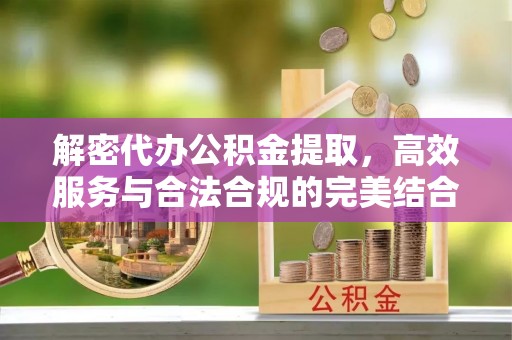 锡林郭勒盟解密代办公积金提取，高效服务与合法合规的完美结合