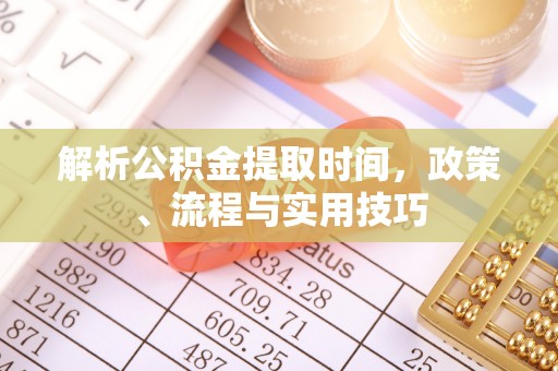 锡林郭勒盟解析公积金提取时间，政策、流程与实用技巧