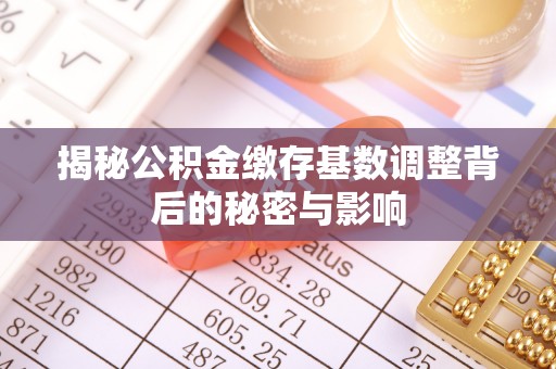 锡林郭勒盟揭秘公积金缴存基数调整背后的秘密与影响
