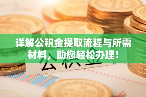 锡林郭勒盟详解公积金提取流程与所需材料，助您轻松办理！