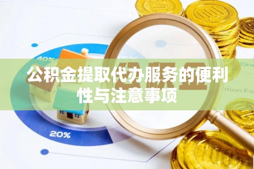 锡林郭勒盟公积金提取代办服务的便利性与注意事项