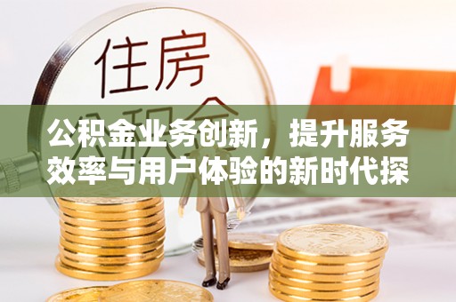 锡林郭勒盟公积金业务创新，提升服务效率与用户体验的新时代探索