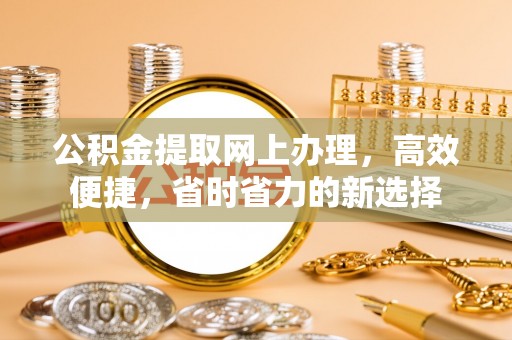 锡林郭勒盟公积金提取网上办理，高效便捷，省时省力的新选择