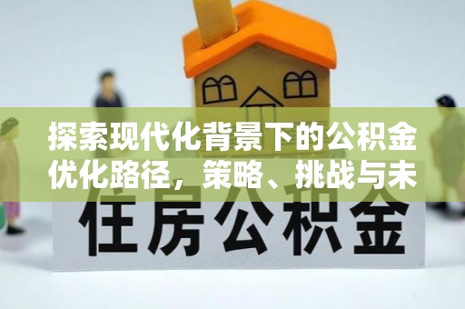 锡林郭勒盟探索现代化背景下的公积金优化路径，策略、挑战与未来展望