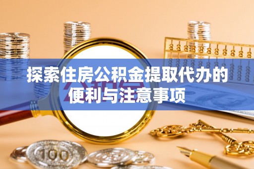 锡林郭勒盟探索住房公积金提取代办的便利与注意事项