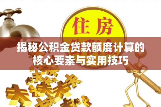 锡林郭勒盟揭秘公积金贷款额度计算的核心要素与实用技巧