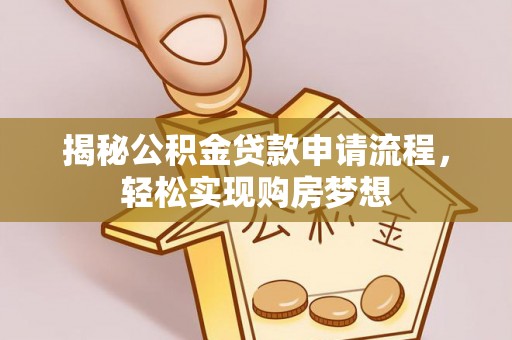 锡林郭勒盟揭秘公积金贷款申请流程，轻松实现购房梦想