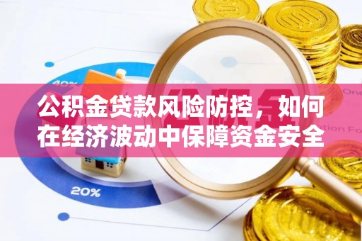 锡林郭勒盟公积金贷款风险防控，如何在经济波动中保障资金安全