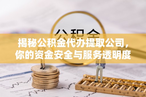 锡林郭勒盟揭秘公积金代办提取公司，你的资金安全与服务透明度指南