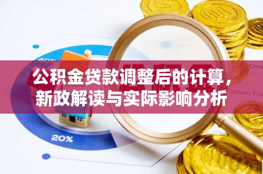 锡林郭勒盟公积金贷款调整后的计算，新政解读与实际影响分析
