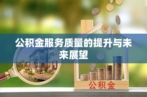 锡林郭勒盟公积金服务质量的提升与未来展望