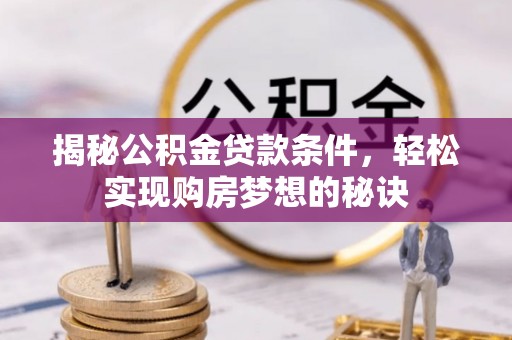 锡林郭勒盟揭秘公积金贷款条件，轻松实现购房梦想的秘诀