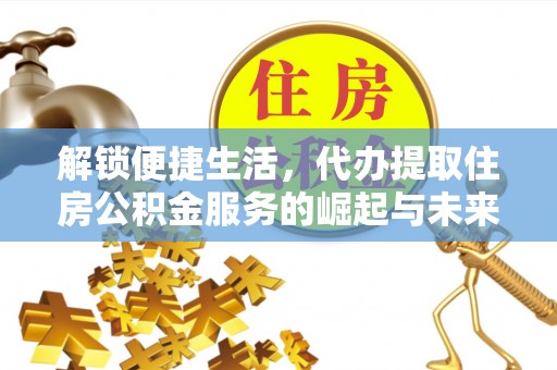 锡林郭勒盟解锁便捷生活，代办提取住房公积金服务的崛起与未来