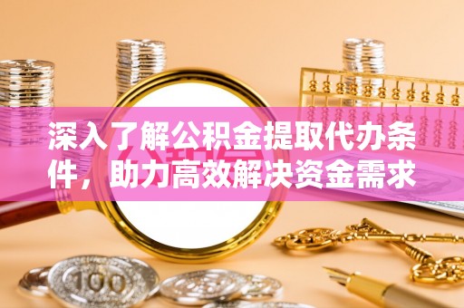 锡林郭勒盟深入了解公积金提取代办条件，助力高效解决资金需求