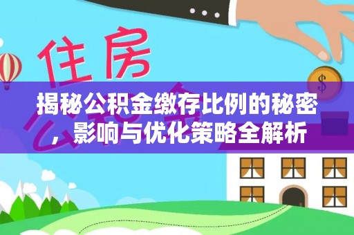 锡林郭勒盟揭秘公积金缴存比例的秘密，影响与优化策略全解析