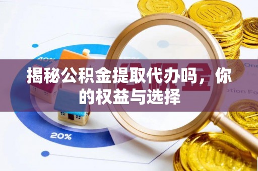 锡林郭勒盟揭秘公积金提取代办吗，你的权益与选择