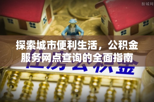 锡林郭勒盟探索城市便利生活，公积金服务网点查询的全面指南