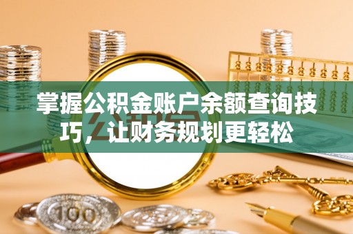 锡林郭勒盟掌握公积金账户余额查询技巧，让财务规划更轻松