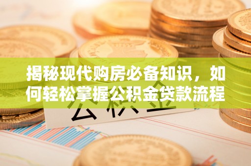 锡林郭勒盟揭秘现代购房必备知识，如何轻松掌握公积金贷款流程