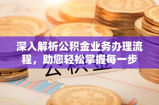 锡林郭勒盟深入解析公积金业务办理流程，助您轻松掌握每一步