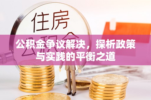 锡林郭勒盟公积金争议解决，探析政策与实践的平衡之道
