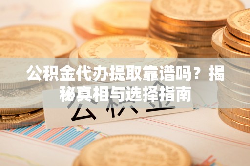 锡林郭勒盟公积金代办提取靠谱吗？揭秘真相与选择指南
