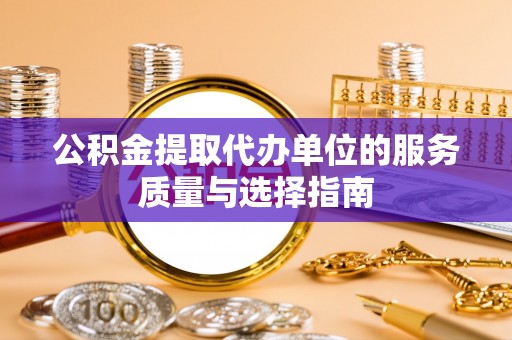 锡林郭勒盟公积金提取代办单位的服务质量与选择指南