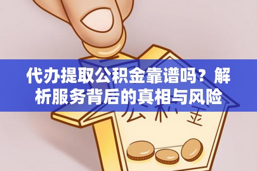 锡林郭勒盟代办提取公积金靠谱吗？解析服务背后的真相与风险