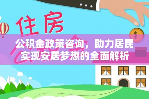 锡林郭勒盟公积金政策咨询，助力居民实现安居梦想的全面解析