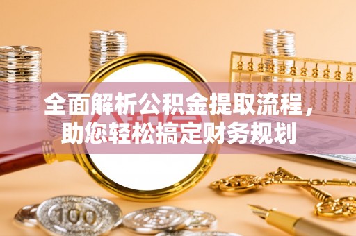 锡林郭勒盟全面解析公积金提取流程，助您轻松搞定财务规划
