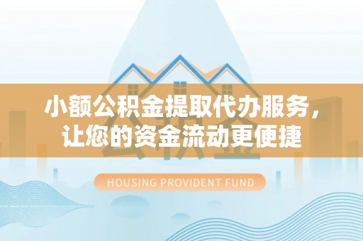 锡林郭勒盟小额公积金提取代办服务，让您的资金流动更便捷