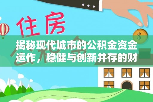 锡林郭勒盟揭秘现代城市的公积金资金运作，稳健与创新并存的财富管理之道
