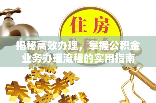 锡林郭勒盟揭秘高效办理，掌握公积金业务办理流程的实用指南