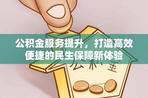 锡林郭勒盟公积金服务提升，打造高效便捷的民生保障新体验