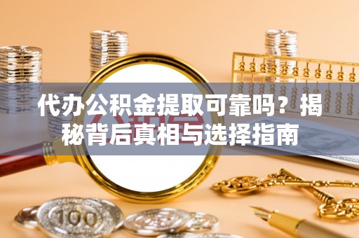 锡林郭勒盟代办公积金提取可靠吗？揭秘背后真相与选择指南
