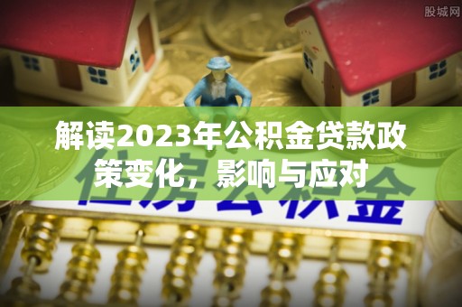 锡林郭勒盟解读2023年公积金贷款政策变化，影响与应对