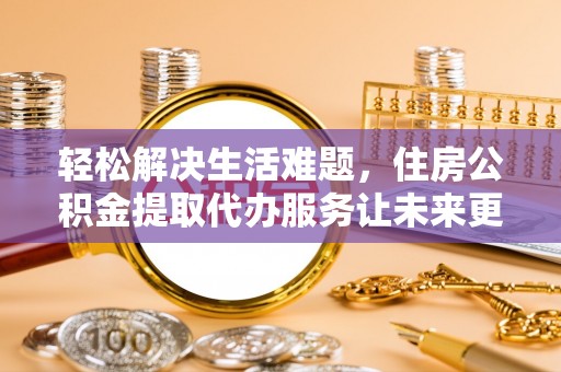 锡林郭勒盟轻松解决生活难题，住房公积金提取代办服务让未来更安心