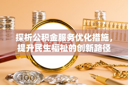 锡林郭勒盟探析公积金服务优化措施，提升民生福祉的创新路径