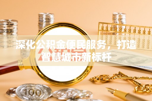 锡林郭勒盟深化公积金便民服务，打造智慧城市新标杆