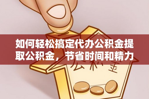 锡林郭勒盟如何轻松搞定代办公积金提取公积金，节省时间和精力的秘密武器